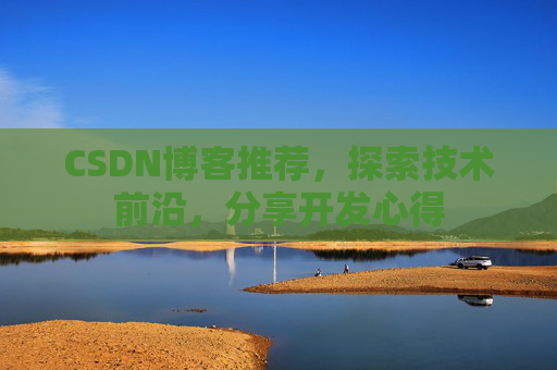 CSDN博客推荐,探索技术前沿,分享开发心得 CSDN博客推荐,探索技术前沿,分享开发心得